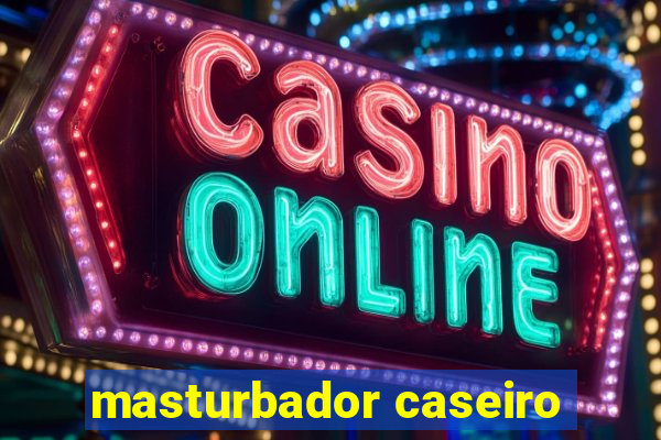 masturbador caseiro